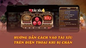 Hướng dẫn cách vào Tài Xỉu trên điện thoại khi bị chặn