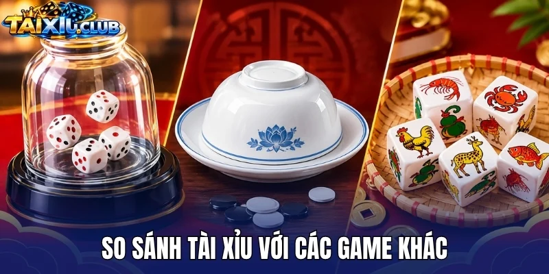 So sánh tài xỉu với các game khác